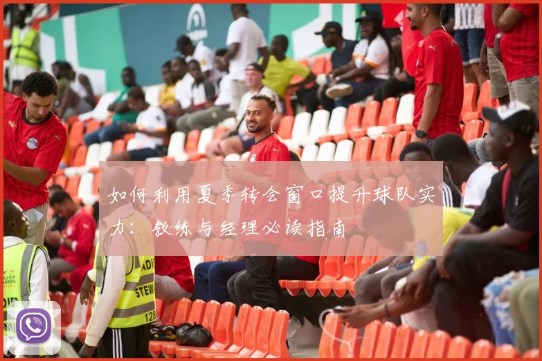 如何利用夏季转会窗口提升球队实力:教练与经理必读指南