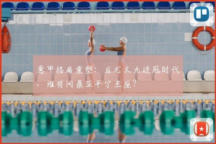 意甲格局重塑:后尤文九连冠时代,谁将问鼎亚平宁王座?