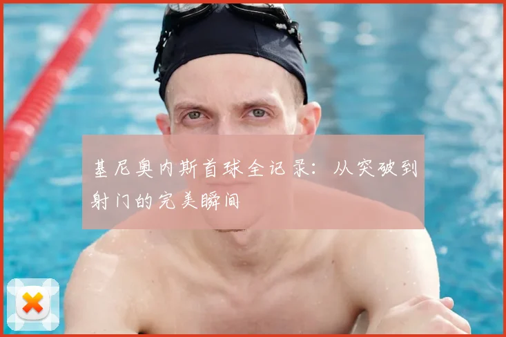 基尼奥内斯首球全记录：从突破到射门的完美瞬间