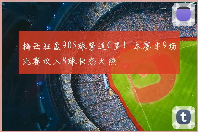 梅西狂轰905球紧追C罗!本赛季9场比赛攻入8球状态火热