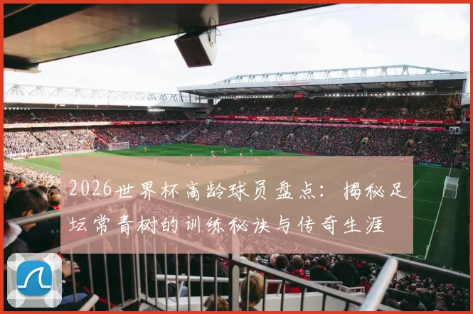 2026世界杯高龄球员盘点:揭秘足坛常青树的训练秘诀与传奇生涯