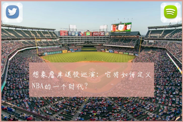 想象詹库退役巡演:它将如何定义NBA的一个时代?