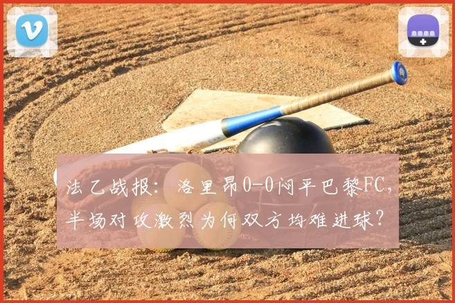 法乙战报:洛里昂0-0闷平巴黎FC,半场对攻激烈为何双方均难进球?