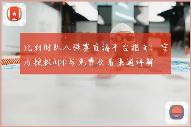 比利时队八强赛直播平台指南:官方授权App与免费收看渠道详解