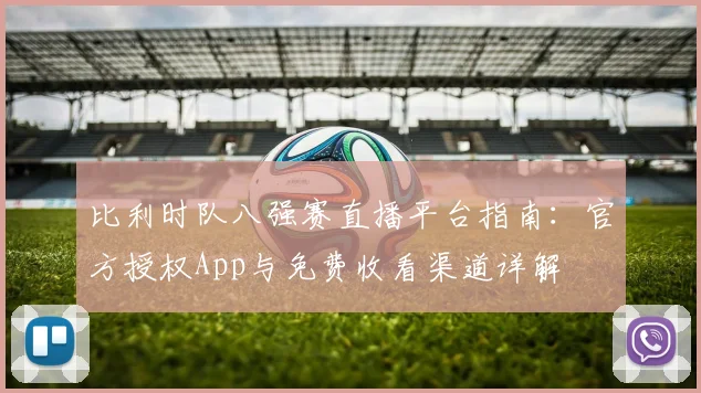 比利时队八强赛直播平台指南:官方授权App与免费收看渠道详解