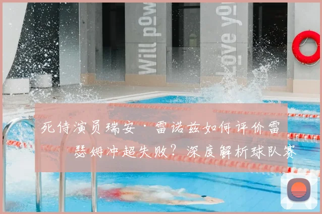 死侍演员瑞安·雷诺兹如何评价雷克瑟姆冲超失败?深度解析球队赛季表现与未来展望