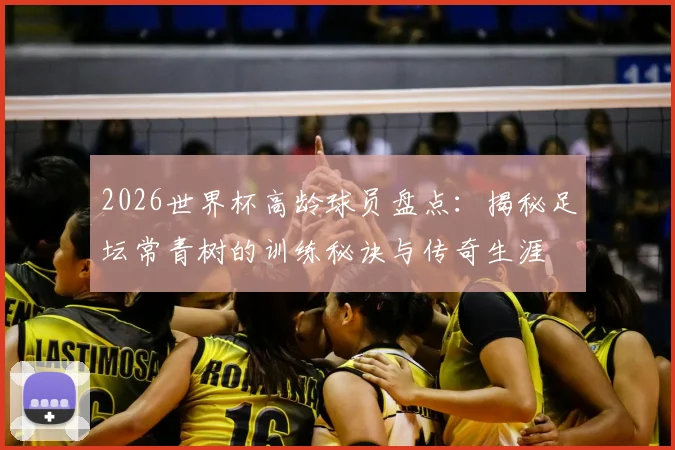 2026世界杯高龄球员盘点:揭秘足坛常青树的训练秘诀与传奇生涯